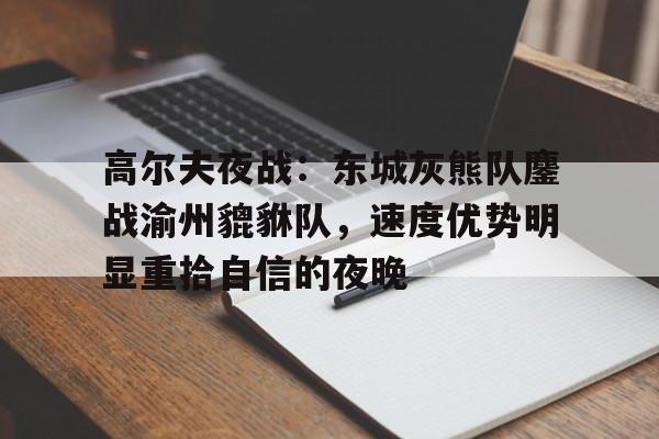 九游账号-高尔夫夜战：东城灰熊队鏖战渝州貔貅队，速度优势明显重拾自信的夜晚